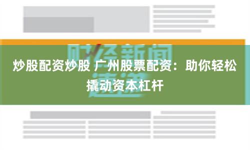 炒股配资炒股 广州股票配资：助你轻松撬动资本杠杆
