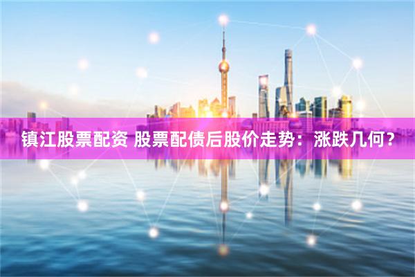 镇江股票配资 股票配债后股价走势：涨跌几何？