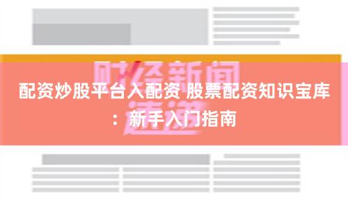 配资炒股平台入配资 股票配资知识宝库：新手入门指南
