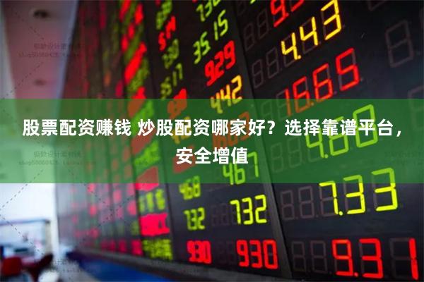 股票配资赚钱 炒股配资哪家好？选择靠谱平台，安全增值