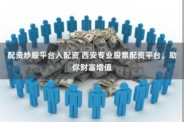 配资炒股平台入配资 西安专业股票配资平台，助你财富增值