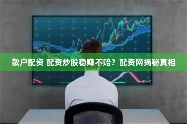 散户配资 配资炒股稳赚不赔？配资网揭秘真相