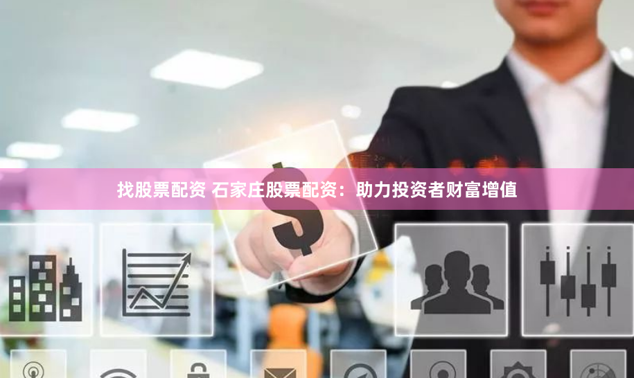 找股票配资 石家庄股票配资：助力投资者财富增值