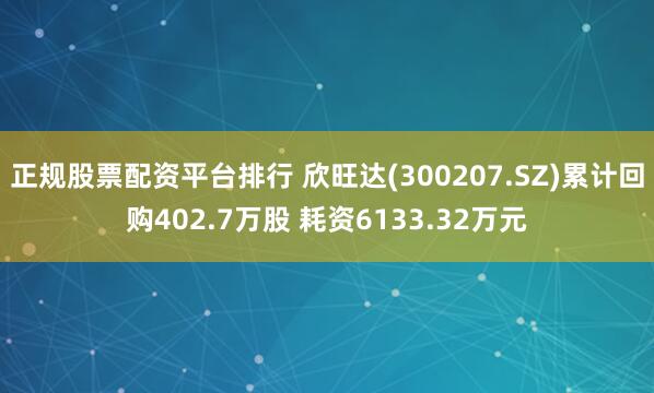 正规股票配资平台排行 欣旺达(300207.SZ)累计回购402.7万股 耗资6133.32万元