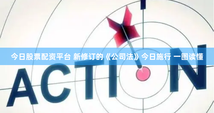 今日股票配资平台 新修订的《公司法》今日施行 一图读懂