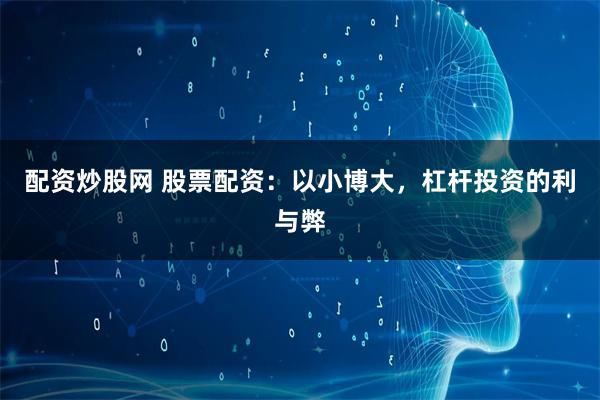 配资炒股网 股票配资：以小博大，杠杆投资的利与弊