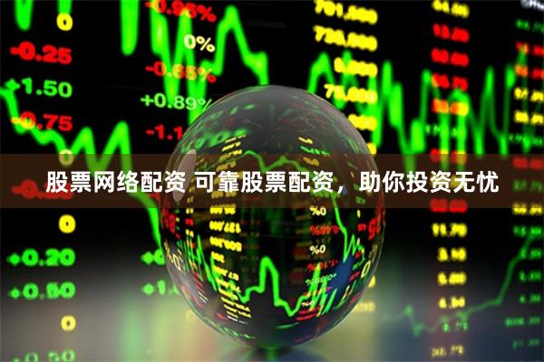股票网络配资 可靠股票配资，助你投资无忧