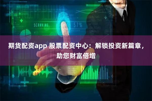 期货配资app 股票配资中心：解锁投资新篇章，助您财富倍增