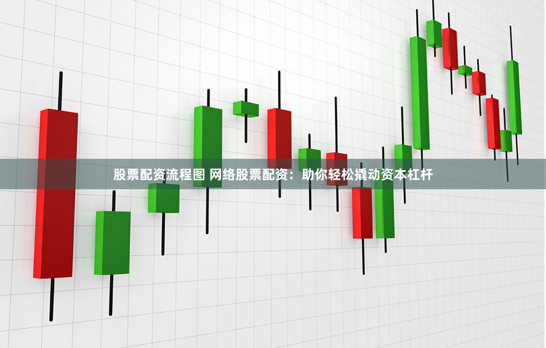 股票配资流程图 网络股票配资：助你轻松撬动资本杠杆