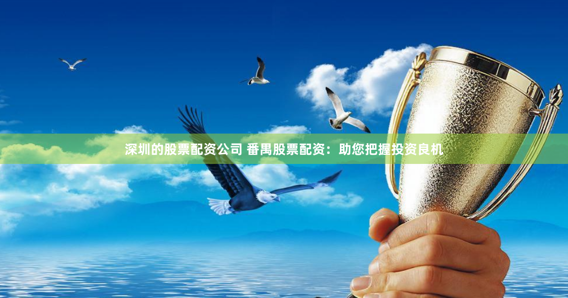 深圳的股票配资公司 番禺股票配资：助您把握投资良机