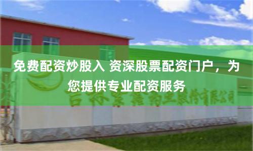 免费配资炒股入 资深股票配资门户，为您提供专业配资服务