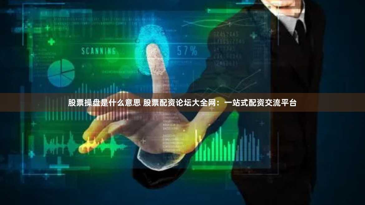 股票操盘是什么意思 股票配资论坛大全网：一站式配资交流平台