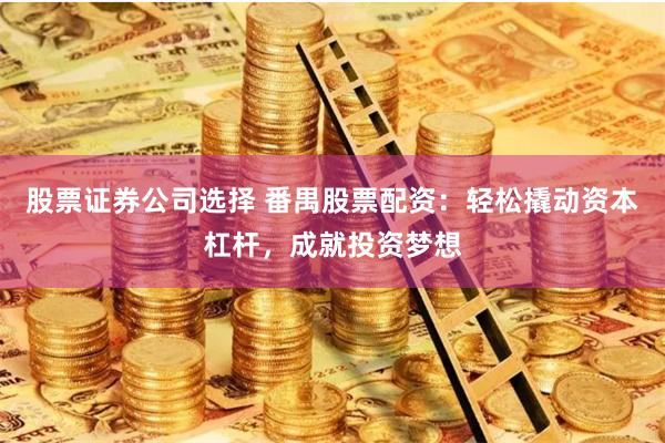 股票证券公司选择 番禺股票配资：轻松撬动资本杠杆，成就投资梦想