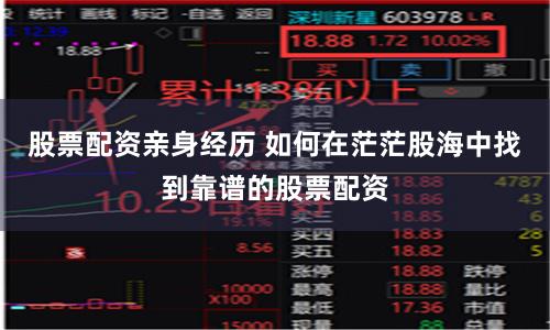股票配资亲身经历 如何在茫茫股海中找到靠谱的股票配资