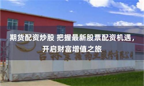 期货配资炒股 把握最新股票配资机遇，开启财富增值之旅