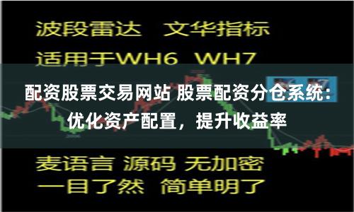 配资股票交易网站 股票配资分仓系统：优化资产配置，提升收益率