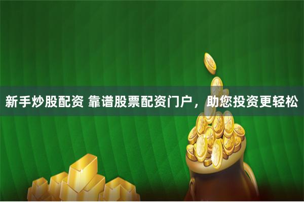 新手炒股配资 靠谱股票配资门户，助您投资更轻松