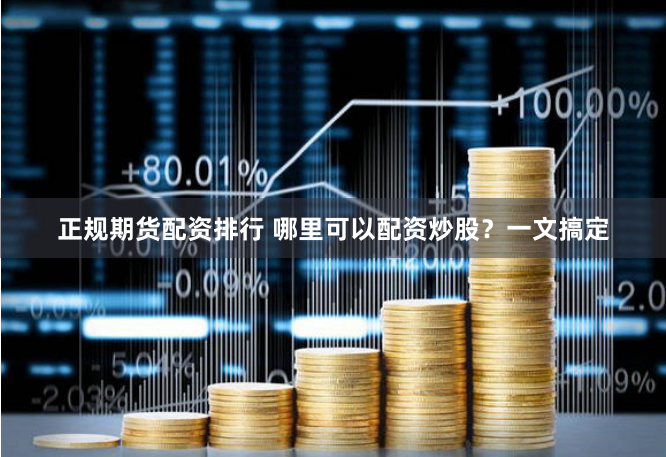 正规期货配资排行 哪里可以配资炒股？一文搞定