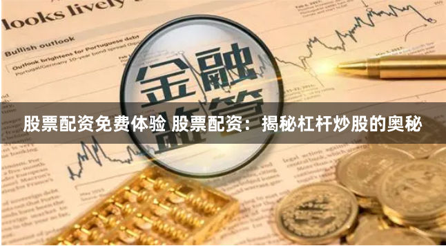 股票配资免费体验 股票配资：揭秘杠杆炒股的奥秘