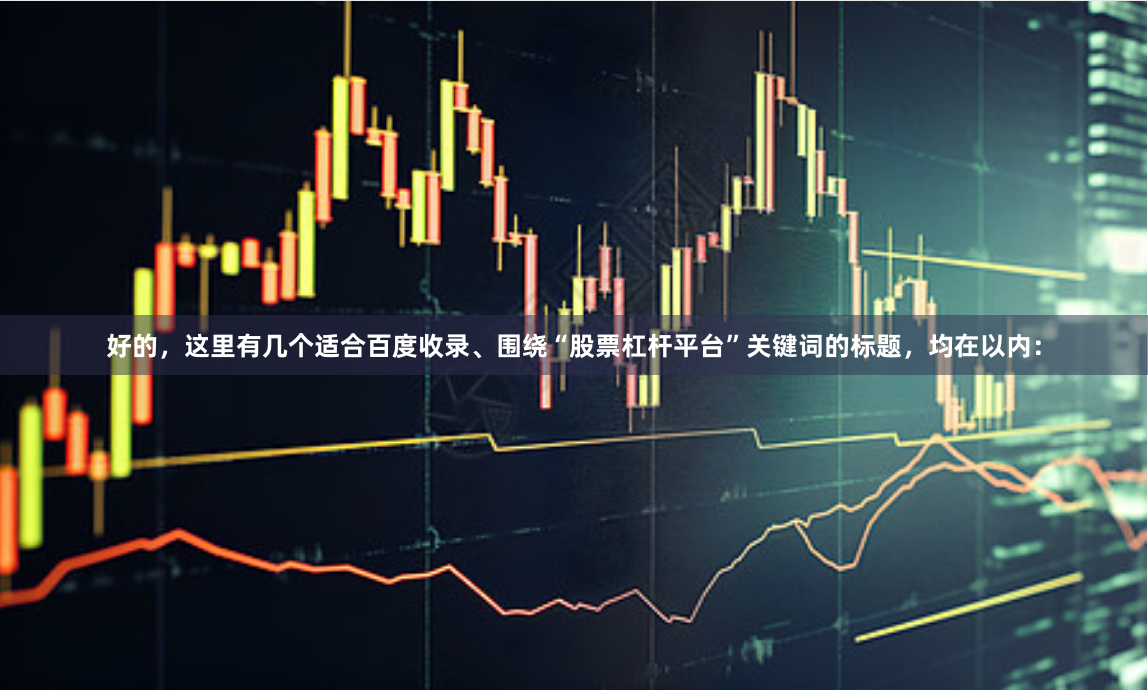 好的，这里有几个适合百度收录、围绕“股票杠杆平台”关键词的标题，均在以内：