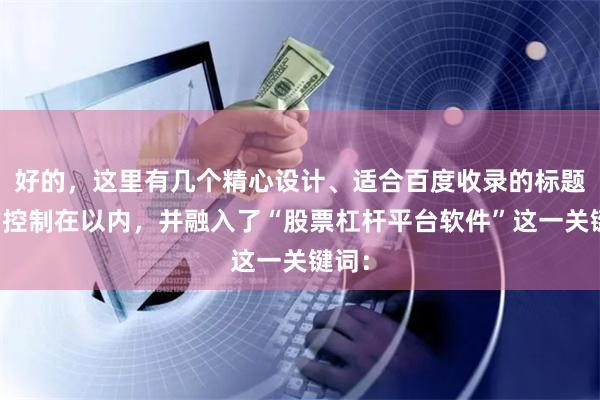 好的，这里有几个精心设计、适合百度收录的标题，均控制在以内，并融入了“股票杠杆平台软件”这一关键词：