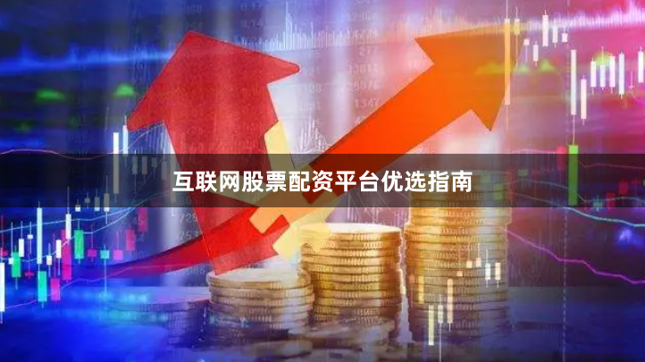 互联网股票配资平台优选指南