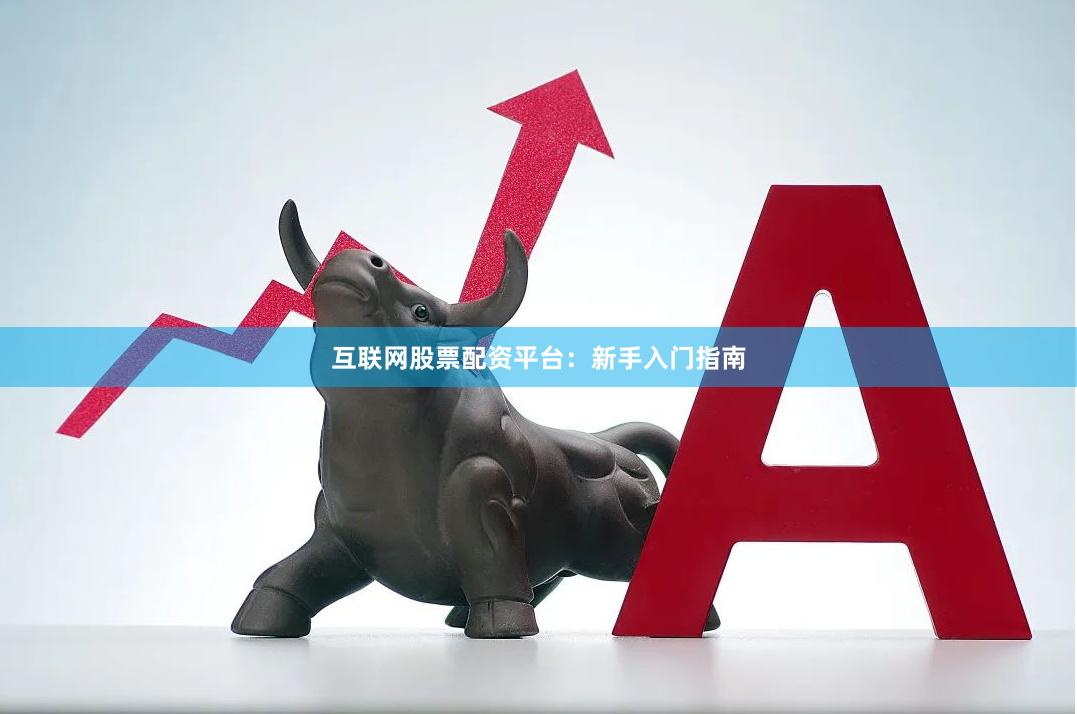 互联网股票配资平台：新手入门指南