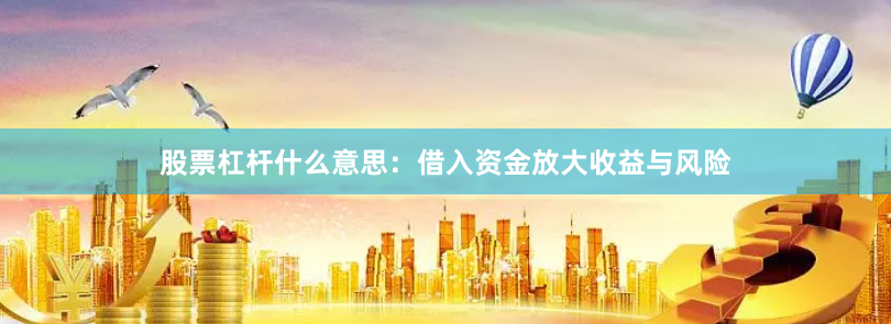 股票杠杆什么意思：借入资金放大收益与风险