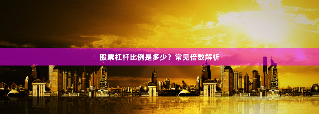 股票杠杆比例是多少？常见倍数解析