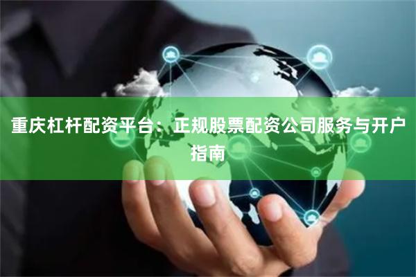 重庆杠杆配资平台：正规股票配资公司服务与开户指南