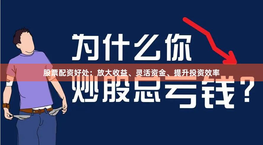 股票配资好处：放大收益、灵活资金、提升投资效率