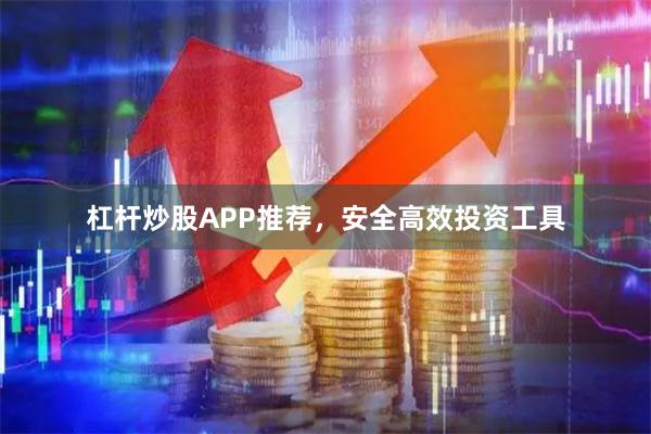 杠杆炒股APP推荐,安全高效投资工具