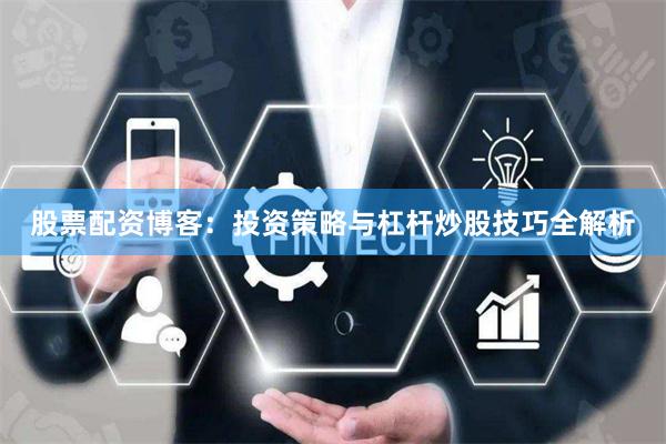 股票配资博客：投资策略与杠杆炒股技巧全解析