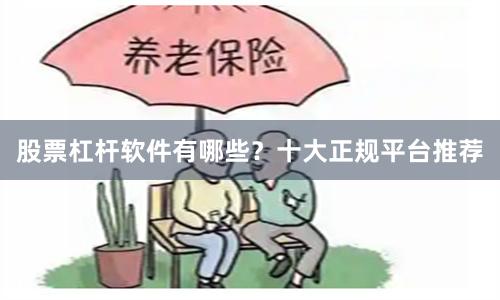 股票杠杆软件有哪些？十大正规平台推荐