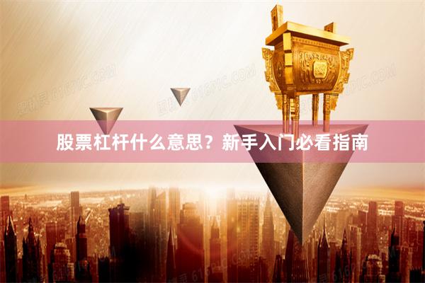 股票杠杆什么意思？新手入门必看指南