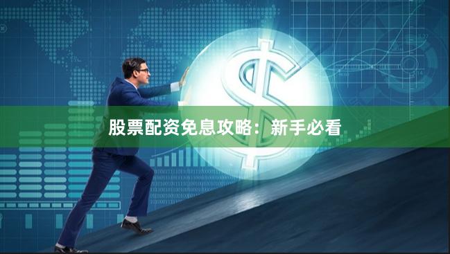 股票配资免息攻略：新手必看