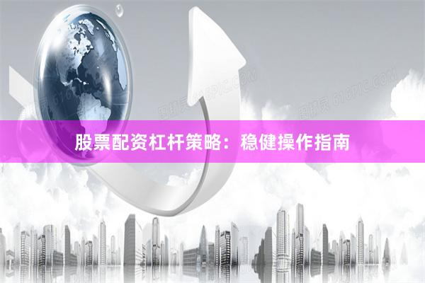 股票配资杠杆策略：稳健操作指南