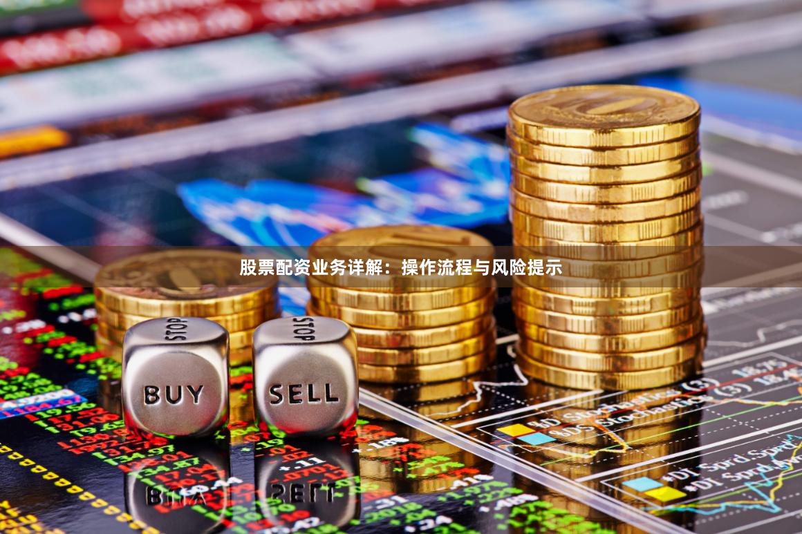 股票配资业务详解：操作流程与风险提示