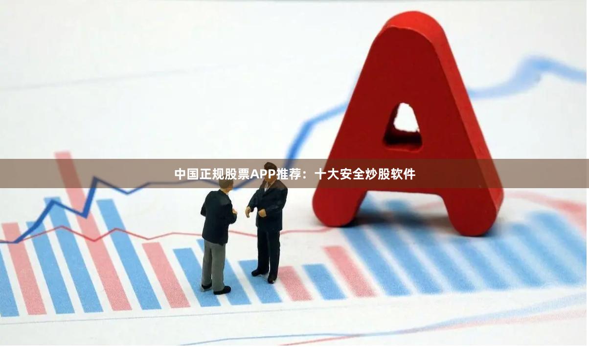 中国正规股票APP推荐：十大安全炒股软件