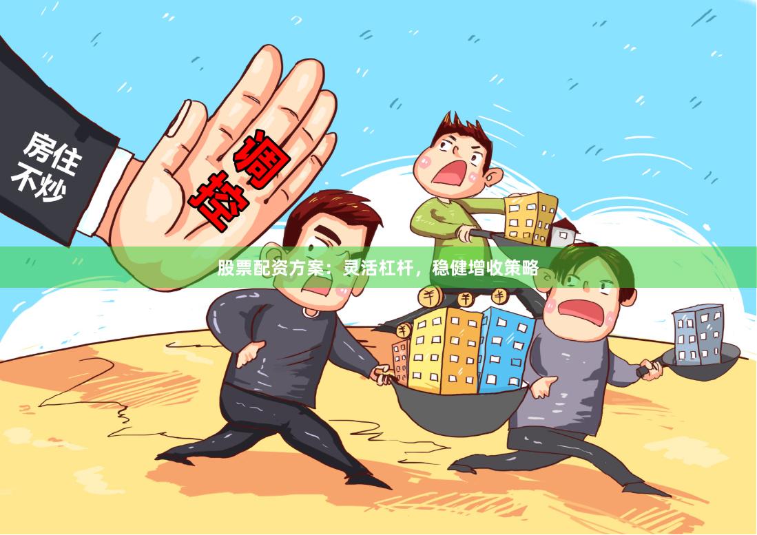 股票配资方案：灵活杠杆，稳健增收策略