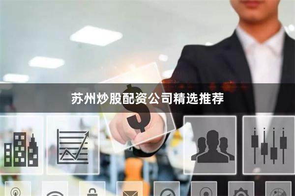 苏州炒股配资公司精选推荐