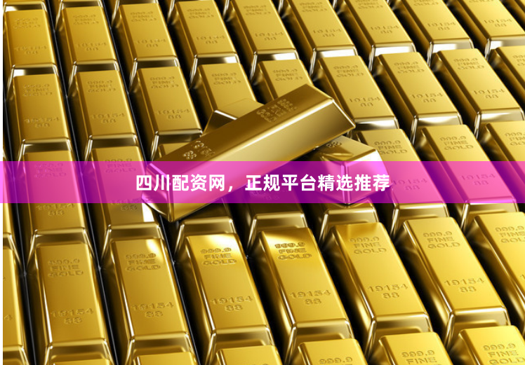 四川配资网，正规平台精选推荐