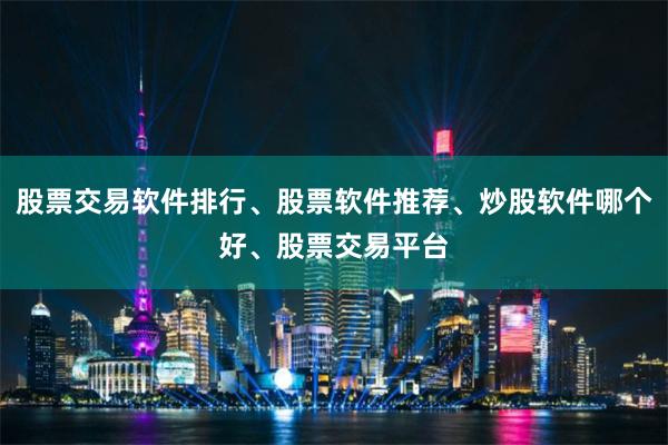 股票交易软件排行、股票软件推荐、炒股软件哪个好、股票交易平台