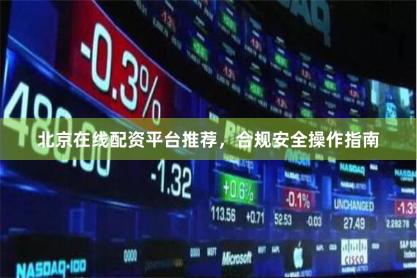 北京在线配资平台推荐，合规安全操作指南