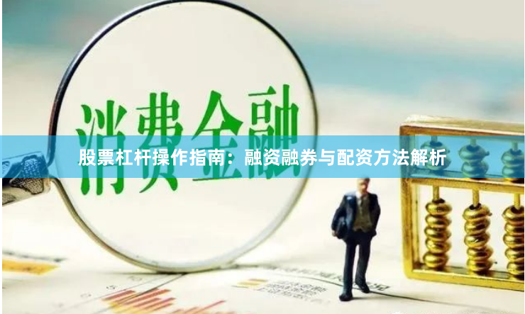 股票杠杆操作指南：融资融券与配资方法解析