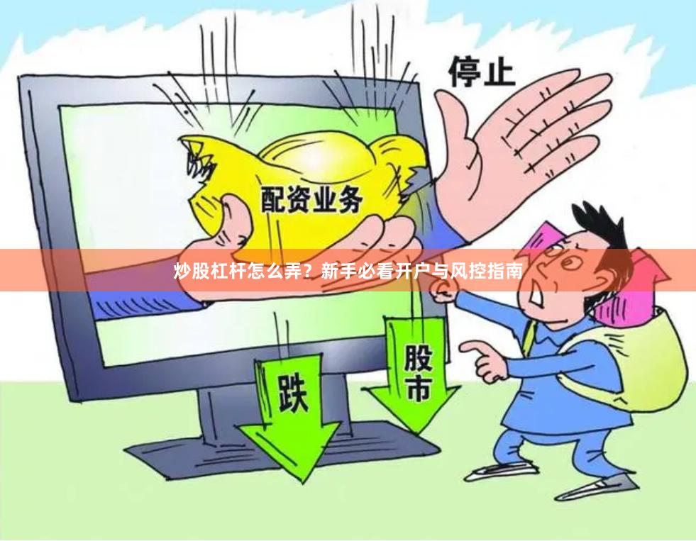 炒股杠杆怎么弄？新手必看开户与风控指南