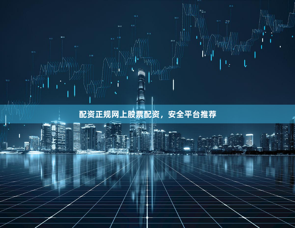 配资正规网上股票配资，安全平台推荐
