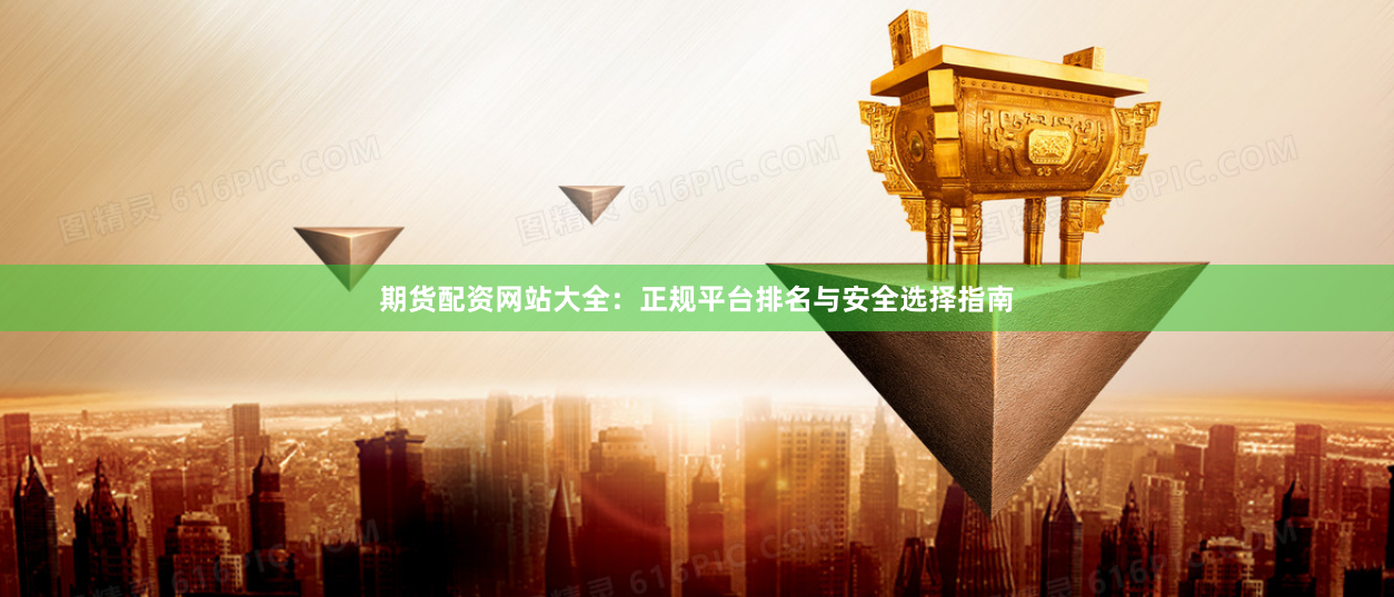 期货配资网站大全：正规平台排名与安全选择指南