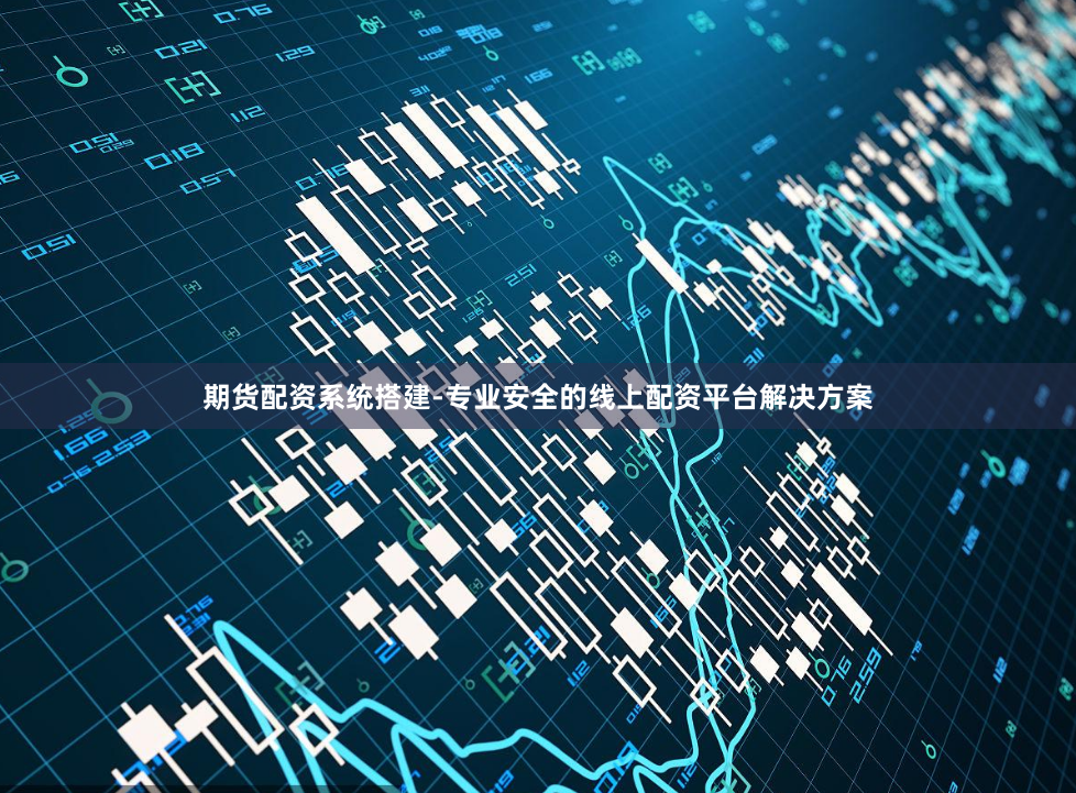 期货配资系统搭建-专业安全的线上配资平台解决方案