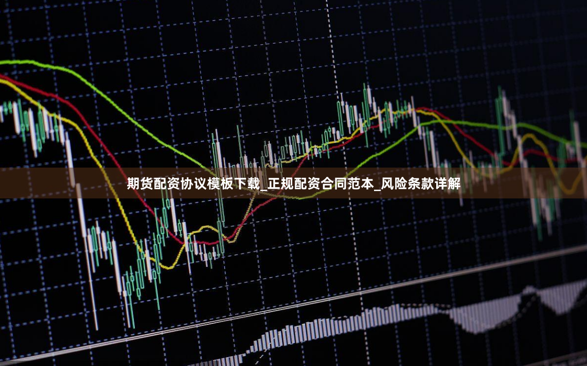 期货配资协议模板下载_正规配资合同范本_风险条款详解